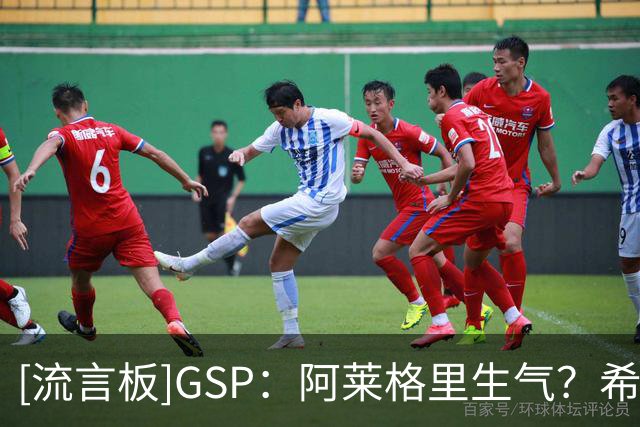 [流言板]GSP：阿莱格里生气？希望不是生我的气毕竟不是我把他罚出场